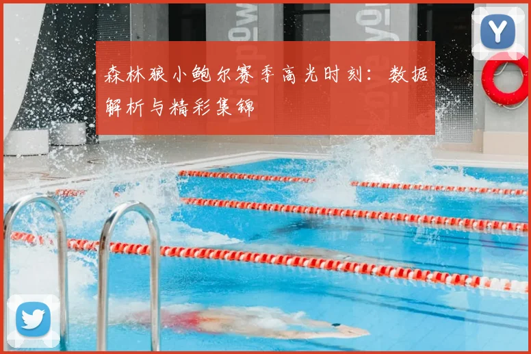 森林狼小鲍尔赛季高光时刻：数据解析与精彩集锦