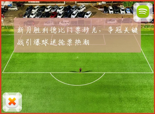 新月胜利德比门票秒光，争冠关键战引爆球迷抢票热潮