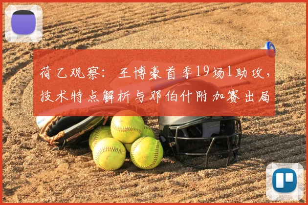 荷乙观察:王博豪首季19场1助攻,技术特点解析与邓伯什附加赛出局原因