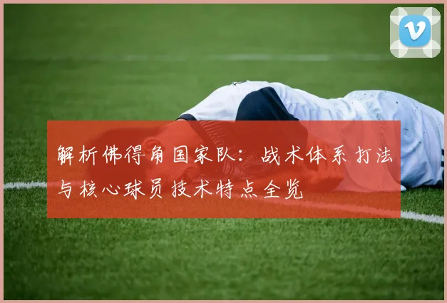 解析佛得角国家队:战术体系打法与核心球员技术特点全览